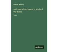 Luck, and What Came of it. A Tale of Our Times: Vol. I