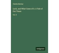 Luck, and What Came of it. A Tale of Our Times: Vol. II