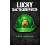 Lucky Construction Worker Notebook: St. Patrick's Day Journal for Builders & Engineers - Building My Own Luck - 6x9 Lined Notebook, 120 Pages