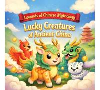 Lucky Creatures of Ancient China: Mythical Creatures and Chinese Folklore for Kids