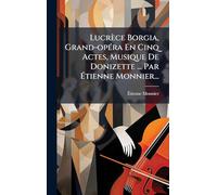 Lucrèce Borgia, Grand-opÃ(c)ra En Cinq Actes, Musique De Donizette ... Par Étienne Monnier...