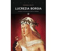 Lucrezia Borgia. Fascino e astuzia alla corte di Ferrara