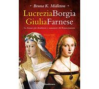 Lucrezia Borgia, Giulia Farnese. Le donne più desiderate del Rinascimento