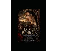 LUCREZIA BORGIA: La donna che sopravvisse alla leggenda