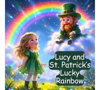 Lucy and St. Patrick’s Lucky Rainbow: A Magical St. Patrick’s Day Bedtime Story for Kids About Helping Others and Spreading Good Luck