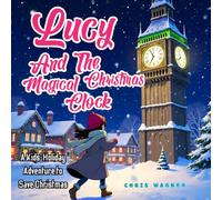 Lucy and the Magical Christmas Clock: A Kids’ Holiday Adventure to Save Christmas: An Exciting Christmas Story for Children Ages 5-10, Full of Magic, Adventure, and Holiday Fun