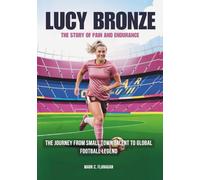 LUCY BRONZE: The Story of Pain and Endurance: The Journey from Small Town Talent to Global Football Legend