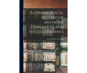 Lucy Dunlevy Keneagy K A Genealogical Record of Anthony Dunlevy III (Tascabile)