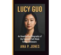 LUCY GUO: An unauthorized biography of the youngest self-made female billionaire