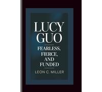 LUCY GUO: Fearless, Fierce, and Funded