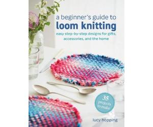 Lucy Hopping A Beginner's Guide to Loom Knitting (Tascabile)