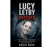 Lucy Letby Decoded: The Other Verdict. How the Case for Guilt Falls Apart Under the Microscope