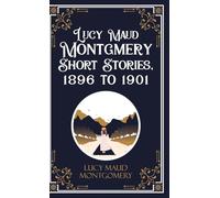 Lucy Maud Montgmery Short Stories, 1896 to 1901