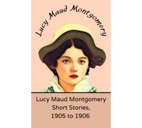 Lucy Maud Montgomery Short Stories, 1905 to 1906: (Annotated)