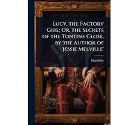 Lucy, the Factory Girl; Or, the Secrets of the Tontine Close, by the Author of 'jessie Melville'