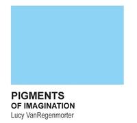 Lucy Vanregenmorter Pigments of Imagination (Tascabile)