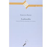 Ludosofia. Elementi di filosofia, antropologia e arte nel gioco