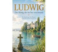 LUDWIG - Der König, der im See verschwand: Ein Starnberger-See-Roman nach historischen Ereignissen