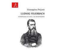 Ludwig Feuerbach. Antropologia ed etica. Una ricostruzione