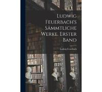 Ludwig Feuerbach Ludwig Feuerbach's sämmtliche Werke. Erster Band (Tascabile)