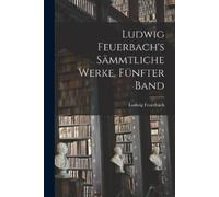Ludwig Feuerbach Ludwig Feuerbach's sämmtliche Werke. Fünfter Band (Tascabile)