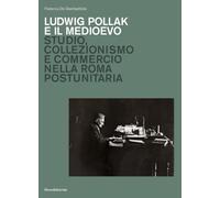 Ludwig Pollak e il Medioevo. Studio, collezionismo e commercio nella Roma postunitaria