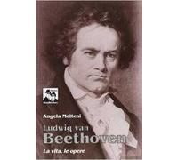Ludwig Van Beethoven. La vita, le opere
