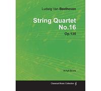 Ludwig Van Beethoven - String Quartet No. 16 - Op. 135 - A Full Score: With a Biography by Joseph Otten