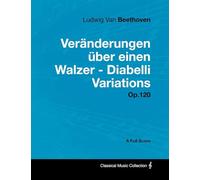 Ludwig Van Beethoven - Veränderungen über einen Walzer - Diabelli Variations - Op. 120 - A Full Score: With a Biography by Joseph Otten