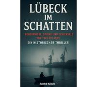 Lübeck im Schatten der Teilung: Lübeck Geschichte: Geheimnisse, Spione und Schicksale von 1945 bis 1989 - Ein historischer Thriller