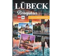 LÜBECK REISEFÜHRER 2026: Entdecken Sie versteckte Schätze, historische Sehenswürdigkeiten, Reisetipps und unvergessliche Urlaubserlebnisse