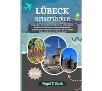 LÜBECK REISEFÜHRER: Entdecken Sie Norddeutschland von verborgenen Schätzen, historischen Sehenswürdigkeiten, kulinarischen Genüssen und Kultur bis hin zu den Ostseestränden der Hansestadt