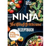 Luftig, knusprig, lecker- Ninja Heißluftfritteuse Rezeptbuch: Die besten Rezepte für knusprigen Genuss ohne Fett.