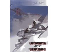 Luftwaffe over Scotland: A History of German Air Attacks over Scotland, 1939-1945