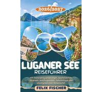 LUGANER SEE REISEFÜHRER 2026/2027: Entdecken Sie Lugano, Morcote, Gandria, Monte Brè, Monte San Salvatore, Campione d’Italia & die schönsten Uferorte ... Geheimtipps, Reiserouten & Reisetipps
