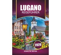 Lugano Reiseführer 2026: Entdecken Sie die besten Attraktionen, malerischen Wanderungen, die lokale Küche und versteckte Schätze in der Südschweiz