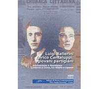 Luigi Ballerini Enrico Cantaluppi: giovani partigiani. Antifascismo e Resistenza intorno a Como, tra Albate e Lipomo