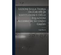 Luigi Bianchi Lezioni sulla teoria dei gruppi di sostituzioni e dell (Tascabile)