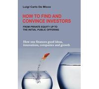 Luigi Carlo De Micco How to Find and Convince Investors (Tascabile)