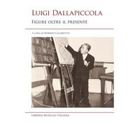 Luigi Dallapiccola. Figure oltre il presente - Calabretto Roberto