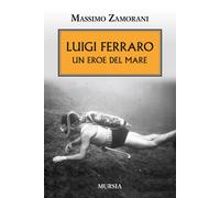 Luigi Ferraro. Un eroe del mare - Zamorani Massimo
