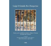Luigi il Grande Rex Hungariae. Guerre, arti e mobilità tra Padova, Buda e l'Euro