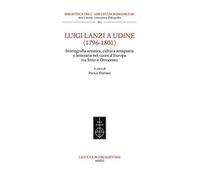 Luigi Lanzi a Udine (1796-1801). Storiografia artistica, cultura antiquaria e letteraria nel cuore d'Europa tra Sette e Ottocento