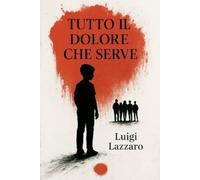 Luigi Lazzaro Tutto il dolore che serve (Tascabile)