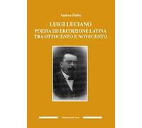 Luigi Luciano. Poesia ed erudizione latina tra Ottocento e Novecento
