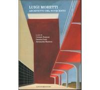 Luigi Moretti. Architetto del Novecento. Ediz. illustrata