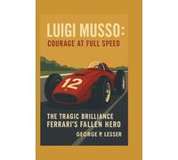 LUIGI MUSSO: COURAGE AT FULL SPEED: THE TRAGIC BRILLIANCE OF FERRARI'S FALLEN HERO