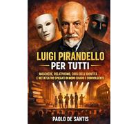 Luigi Pirandello per Tutti: Maschere, relativismo, crisi dell’identità e metateatro spiegati in modo chiaro e coinvolgente