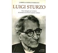Luigi Sturzo. Vita e battaglie per la libertà del fondatore del Partito popolare italiano