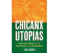 Luis Alvarez Chicanx Utopias - Pop Culture and the Politics of the P (Tascabile)